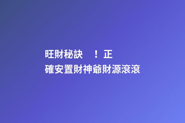 旺財秘訣！正確安置財神爺財源滾滾